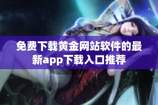 免费下载黄金网站软件的最新app下载入口推荐