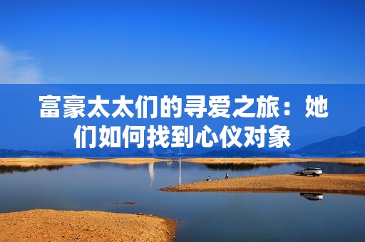 富豪太太们的寻爱之旅：她们如何找到心仪对象