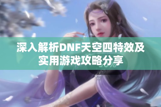 深入解析DNF天空四特效及实用游戏攻略分享