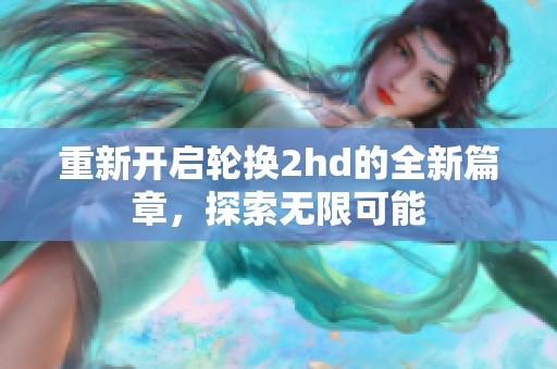 重新开启轮换2hd的全新篇章，探索无限可能