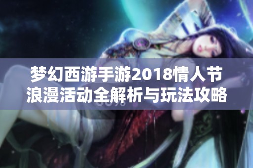 梦幻西游手游2018情人节浪漫活动全解析与玩法攻略