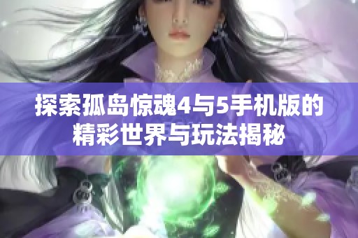 探索孤岛惊魂4与5手机版的精彩世界与玩法揭秘