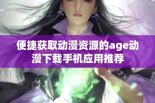 便捷获取动漫资源的age动漫下载手机应用推荐