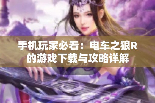 手机玩家必看：电车之狼R的游戏下载与攻略详解