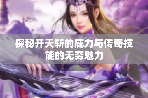 探秘开天斩的威力与传奇技能的无穷魅力