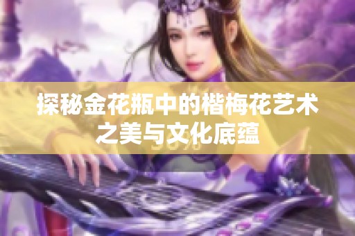 探秘金花瓶中的楷梅花艺术之美与文化底蕴