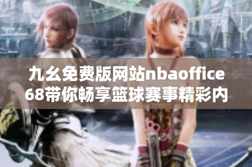 九幺免费版网站nbaoffice68带你畅享篮球赛事精彩内容