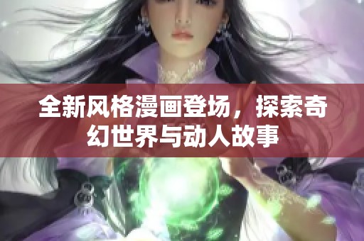 全新风格漫画登场，探索奇幻世界与动人故事