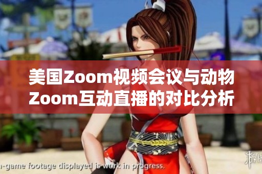 美国Zoom视频会议与动物Zoom互动直播的对比分析