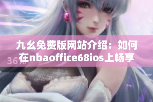 九幺免费版网站介绍：如何在nbaoffice68ios上畅享精彩赛事