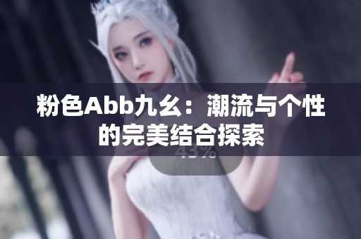 粉色Abb九幺：潮流与个性的完美结合探索