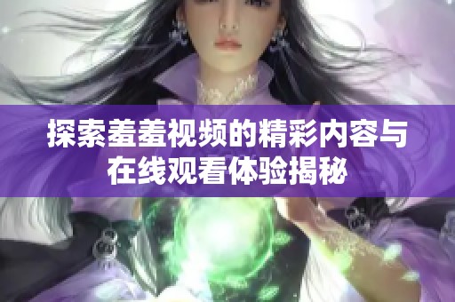 探索羞羞视频的精彩内容与在线观看体验揭秘