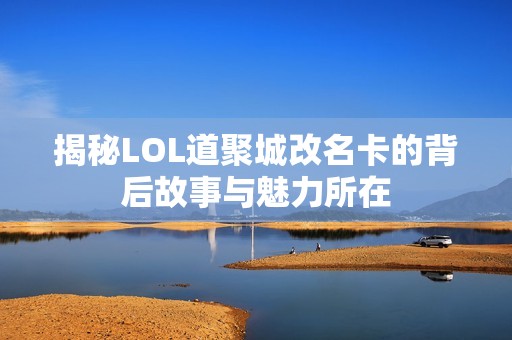 揭秘LOL道聚城改名卡的背后故事与魅力所在