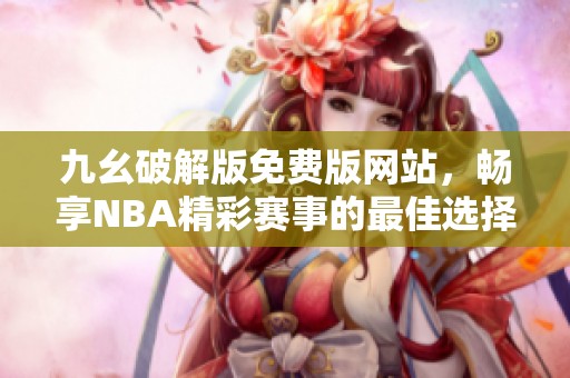 九幺破解版免费版网站，畅享NBA精彩赛事的最佳选择