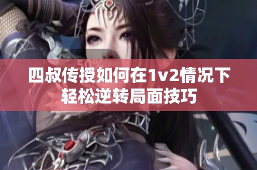 四叔传授如何在1v2情况下轻松逆转局面技巧