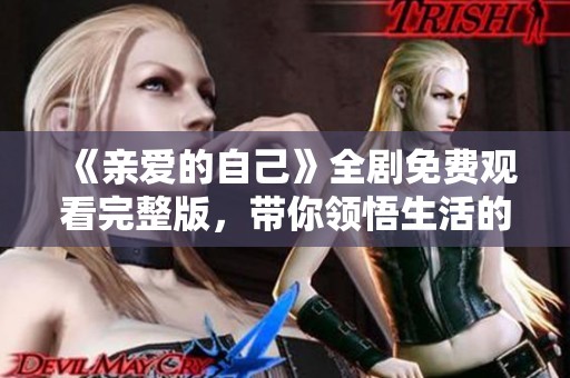 《亲爱的自己》全剧免费观看完整版，带你领悟生活的真谛