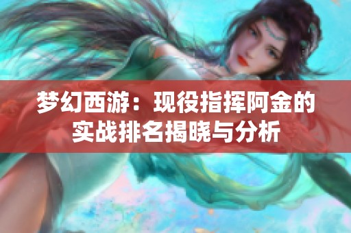 梦幻西游：现役指挥阿金的实战排名揭晓与分析