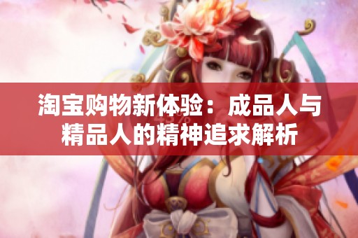 淘宝购物新体验：成品人与精品人的精神追求解析