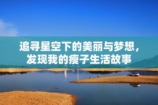 追寻星空下的美丽与梦想，发现我的瘦子生活故事