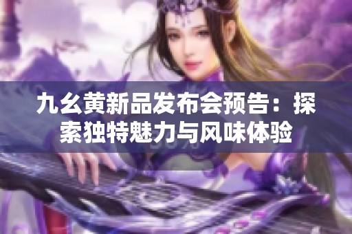 九幺黄新品发布会预告：探索独特魅力与风味体验