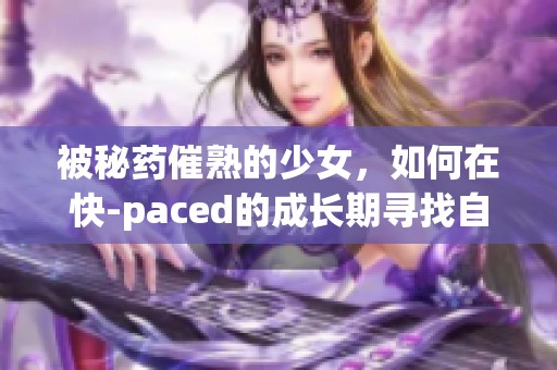 被秘药催熟的少女，如何在快-paced的成长期寻找自我与爱情