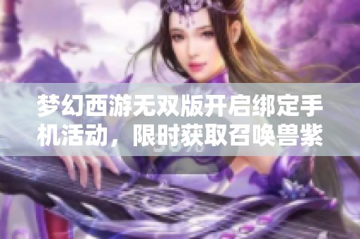 梦幻西游无双版开启绑定手机活动，限时获取召唤兽紫装奖励