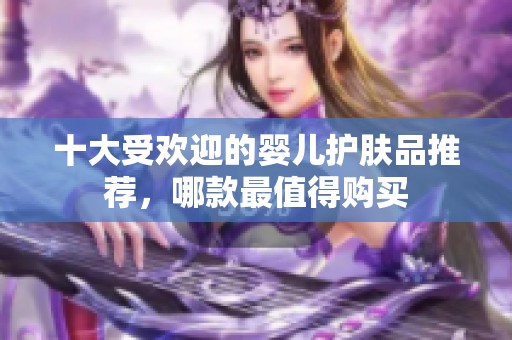 十大受欢迎的婴儿护肤品推荐，哪款最值得购买