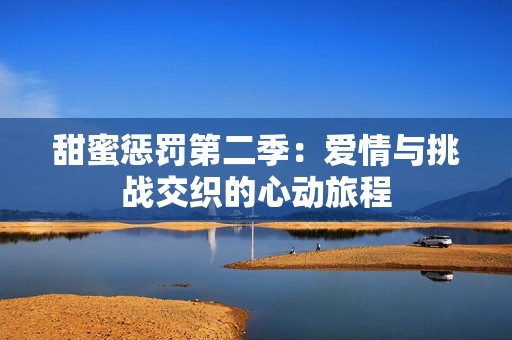 甜蜜惩罚第二季：爱情与挑战交织的心动旅程