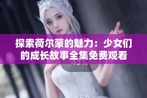 探索荷尔蒙的魅力：少女们的成长故事全集免费观看