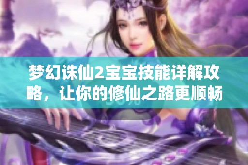 梦幻诛仙2宝宝技能详解攻略，让你的修仙之路更顺畅