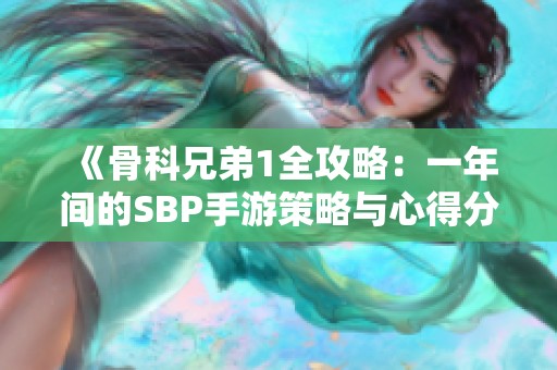 《骨科兄弟1全攻略：一年间的SBP手游策略与心得分享》