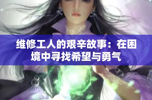 维修工人的艰辛故事：在困境中寻找希望与勇气