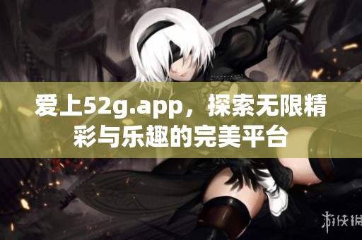 爱上52g.app，探索无限精彩与乐趣的完美平台