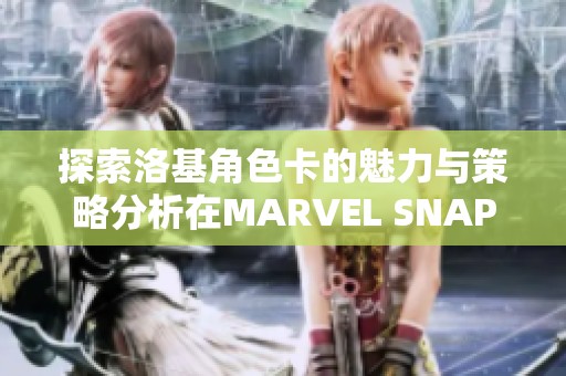 探索洛基角色卡的魅力与策略分析在MARVEL SNAP游戏中