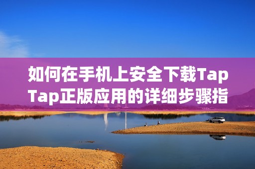 如何在手机上安全下载TapTap正版应用的详细步骤指导