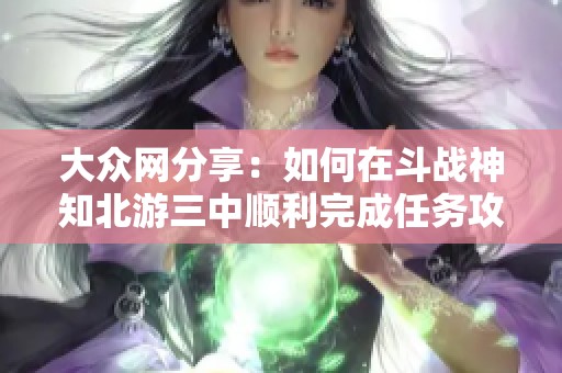 大众网分享：如何在斗战神知北游三中顺利完成任务攻略