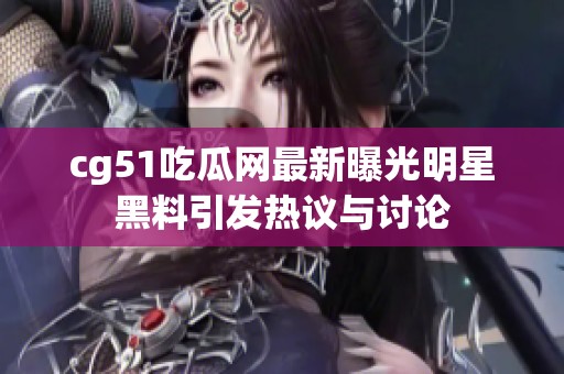 cg51吃瓜网最新曝光明星黑料引发热议与讨论