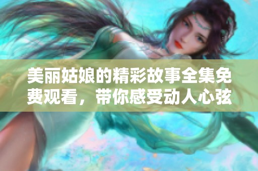 美丽姑娘的精彩故事全集免费观看，带你感受动人心弦的情感经历