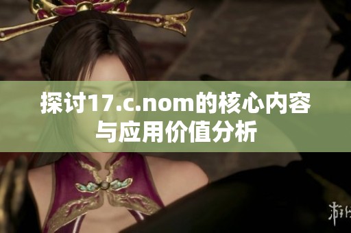 探讨17.c.nom的核心内容与应用价值分析