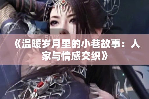 《温暖岁月里的小巷故事：人家与情感交织》