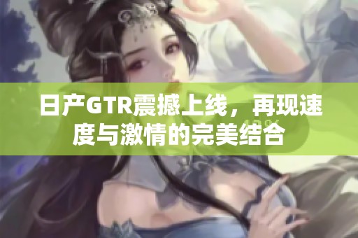 日产GTR震撼上线，再现速度与激情的完美结合