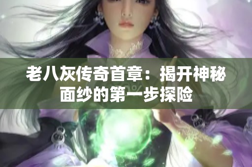 老八灰传奇首章：揭开神秘面纱的第一步探险