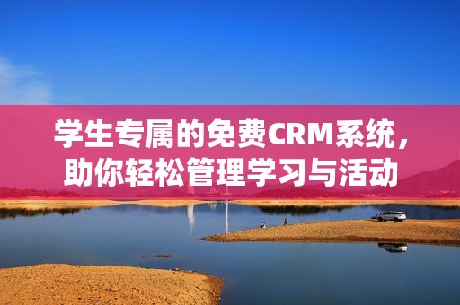 学生专属的免费CRM系统，助你轻松管理学习与活动