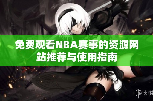 免费观看NBA赛事的资源网站推荐与使用指南