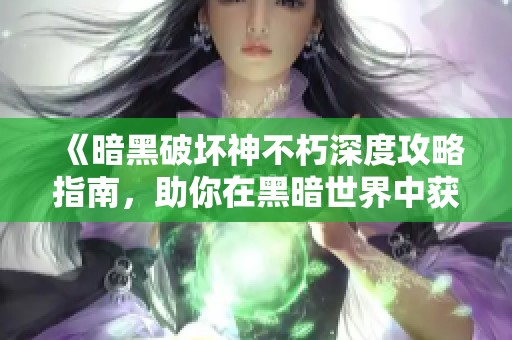 《暗黑破坏神不朽深度攻略指南，助你在黑暗世界中获得胜利》