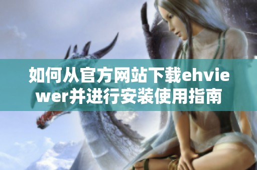 如何从官方网站下载ehviewer并进行安装使用指南