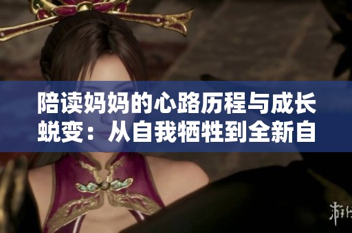 陪读妈妈的心路历程与成长蜕变：从自我牺牲到全新自我