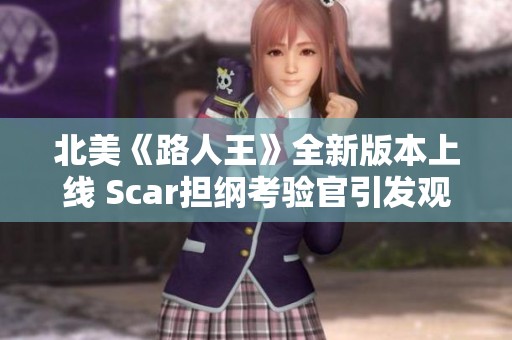 北美《路人王》全新版本上线 Scar担纲考验官引发观众热议与期待