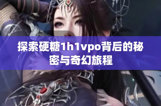 探索硬糖1h1vpo背后的秘密与奇幻旅程