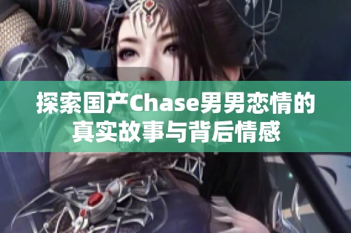 探索国产Chase男男恋情的真实故事与背后情感